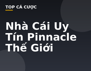 Nhà Cái Uy Tín Pinnacle Thế Giới